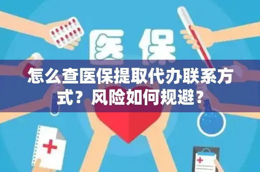 怎么查医保提取代办联系方式？风险如何规避？